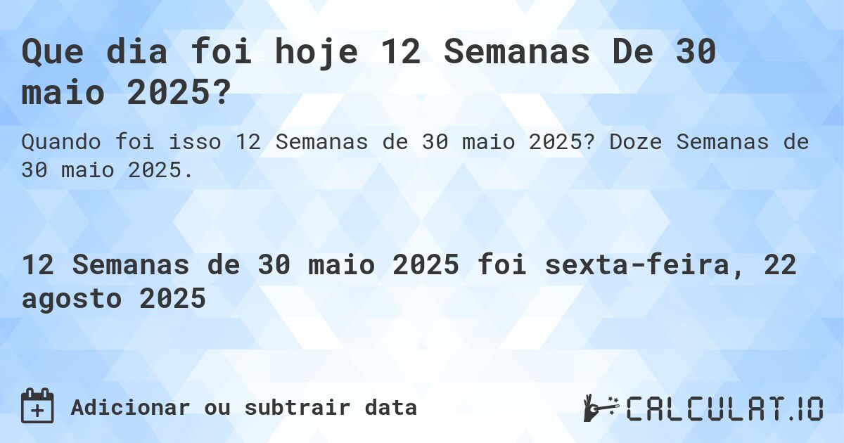 Que dia foi hoje 12 Semanas De 30 maio 2025?. Doze Semanas de 30 maio 2025.