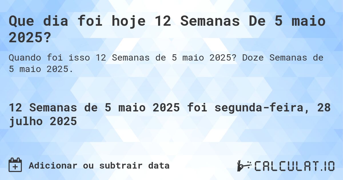 Que dia foi hoje 12 Semanas De 5 maio 2025?. Doze Semanas de 5 maio 2025.