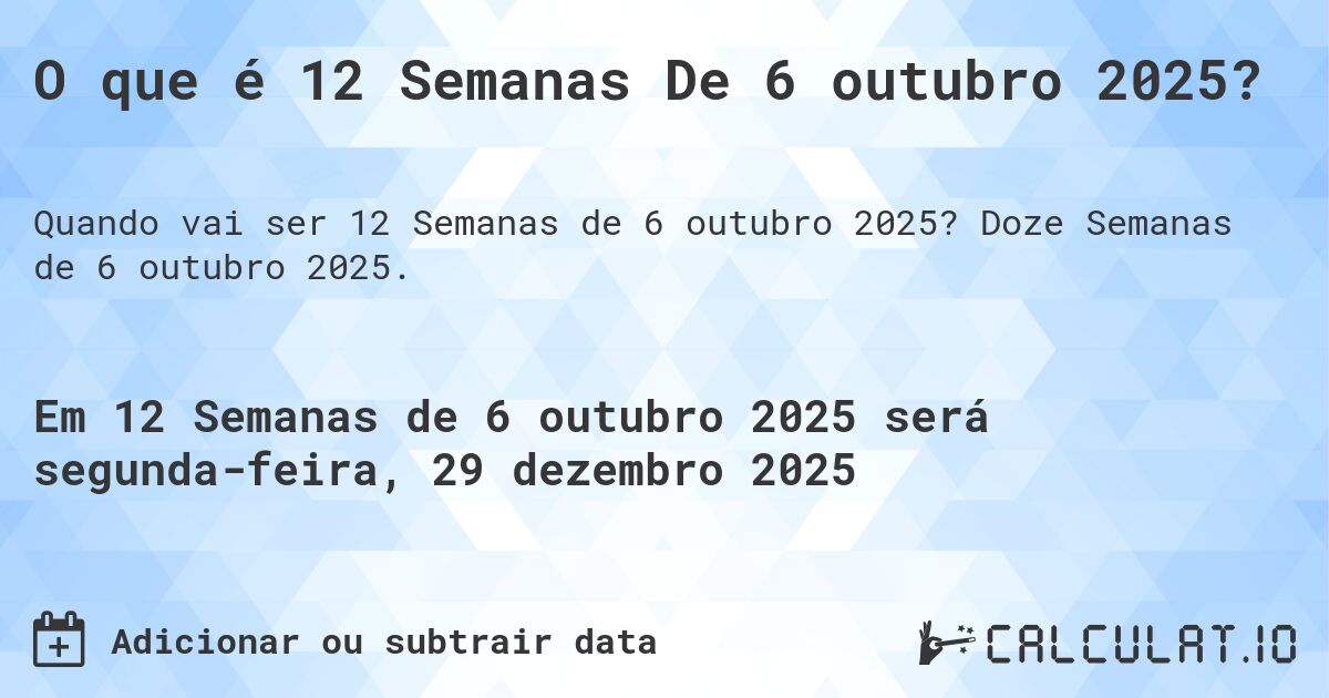 O que é 12 Semanas De 6 outubro 2025?. Doze Semanas de 6 outubro 2025.