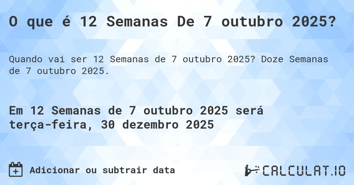 O que é 12 Semanas De 7 outubro 2025?. Doze Semanas de 7 outubro 2025.