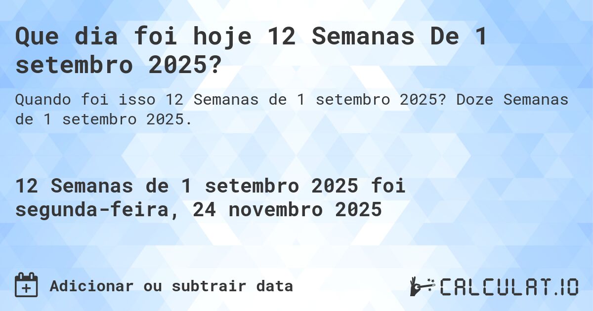 Que dia foi hoje 12 Semanas De 1 setembro 2025?. Doze Semanas de 1 setembro 2025.