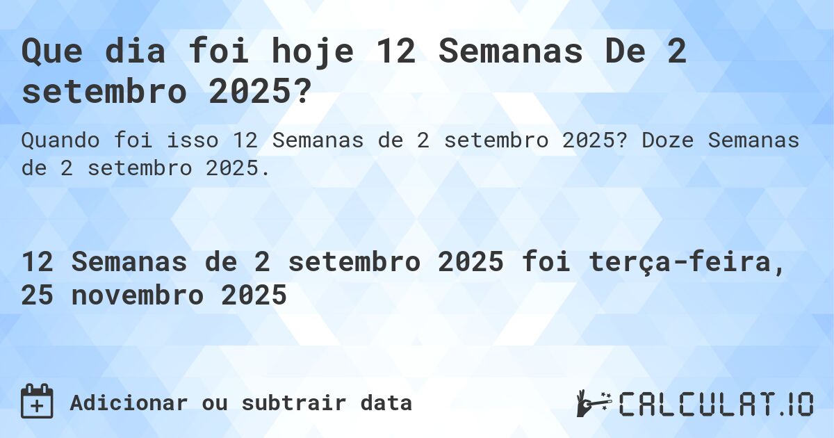 Que dia foi hoje 12 Semanas De 2 setembro 2025?. Doze Semanas de 2 setembro 2025.