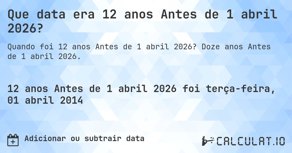 Que data era 12 anos Antes de 1 abril 2026?. Doze anos Antes de 1 abril 2026.