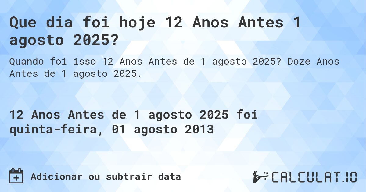 Que dia foi hoje 12 Anos Antes 1 agosto 2025?. Doze Anos Antes de 1 agosto 2025.