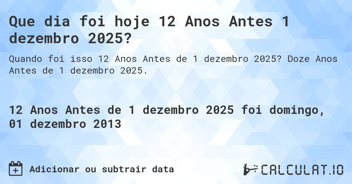 Que dia foi hoje 12 Anos Antes 1 dezembro 2025?. Doze Anos Antes de 1 dezembro 2025.