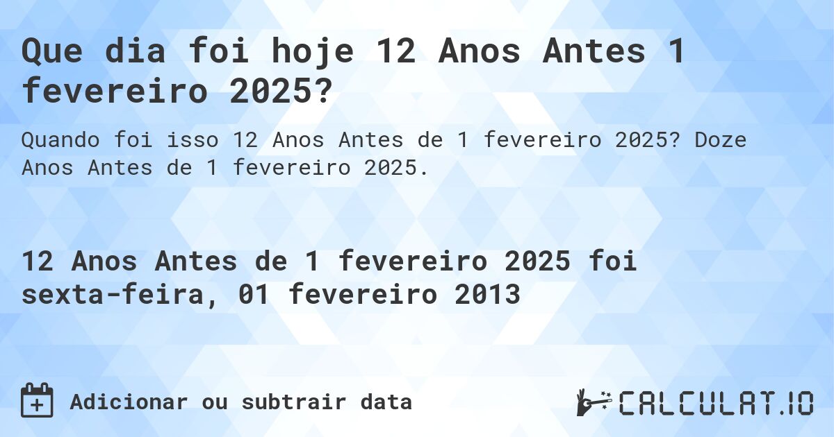 Que dia foi hoje 12 Anos Antes 1 fevereiro 2025?. Doze Anos Antes de 1 fevereiro 2025.
