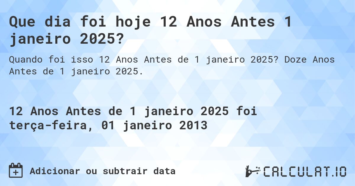 Que dia foi hoje 12 Anos Antes 1 janeiro 2025?. Doze Anos Antes de 1 janeiro 2025.