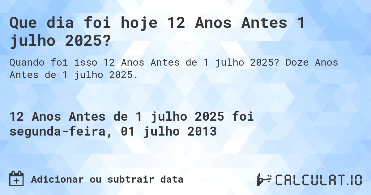 Que dia foi hoje 12 Anos Antes 1 julho 2025?. Doze Anos Antes de 1 julho 2025.