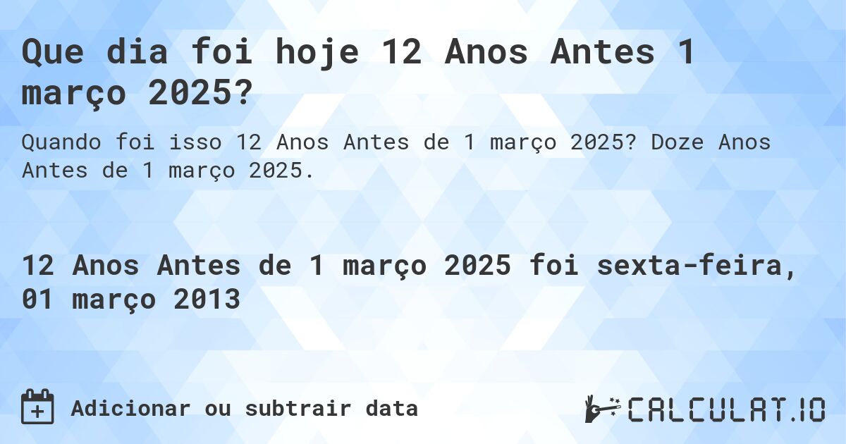 Que dia foi hoje 12 Anos Antes 1 março 2025?. Doze Anos Antes de 1 março 2025.