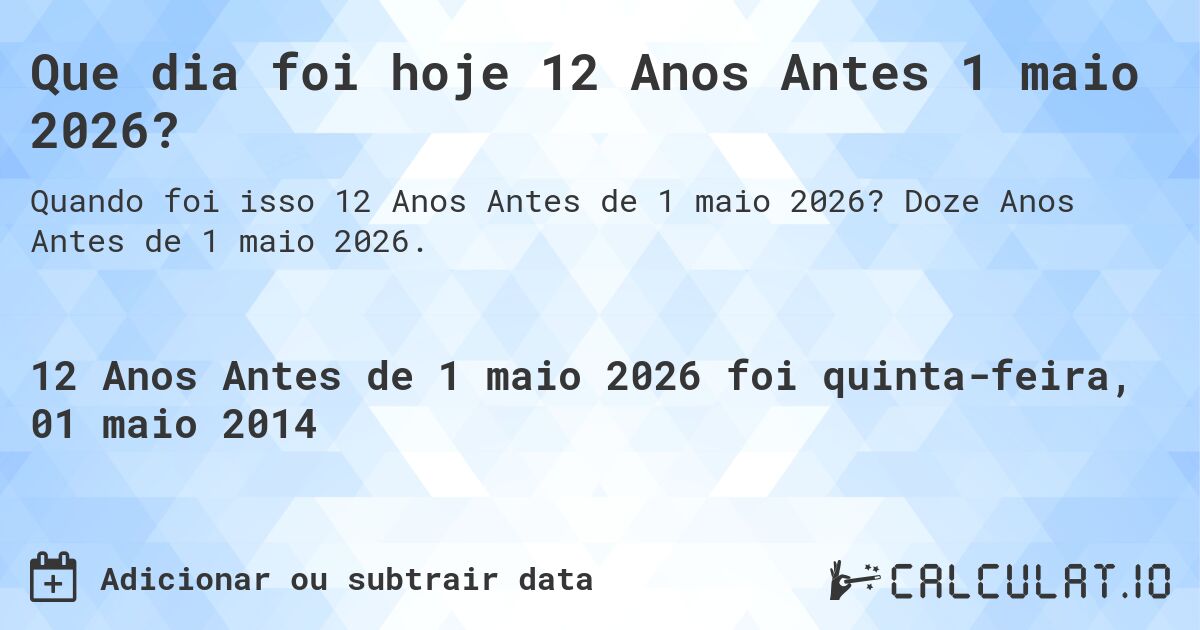 Que dia foi hoje 12 Anos Antes 1 maio 2026?. Doze Anos Antes de 1 maio 2026.