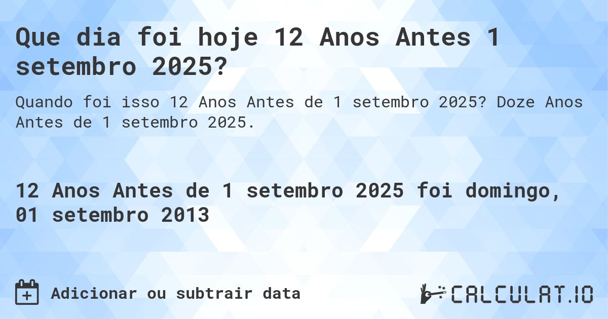 Que dia foi hoje 12 Anos Antes 1 setembro 2025?. Doze Anos Antes de 1 setembro 2025.