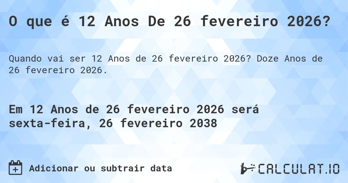 O que é 12 Anos De 26 fevereiro 2026?. Doze Anos de 26 fevereiro 2026.