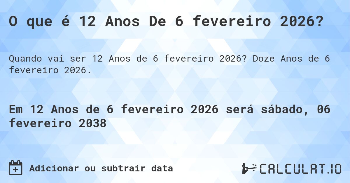 O que é 12 Anos De 6 fevereiro 2026?. Doze Anos de 6 fevereiro 2026.