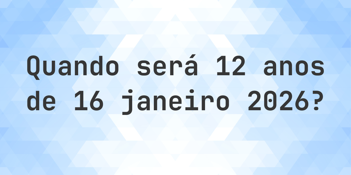 O que é 12 Anos De 16 janeiro 2026? - Calculatio