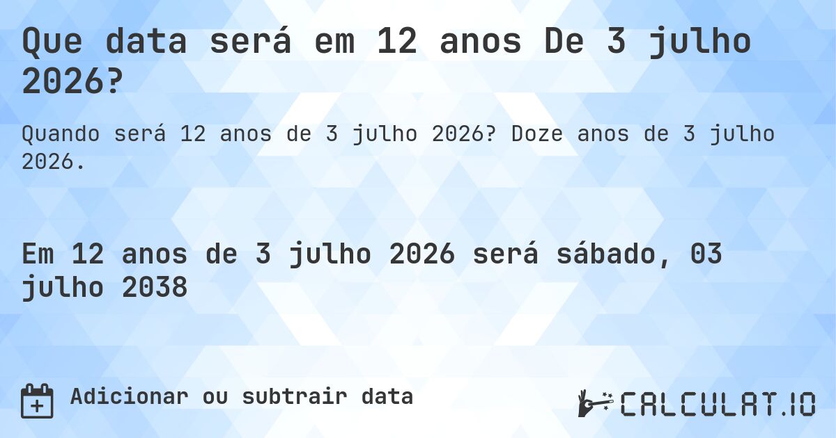 Que data será em 12 anos De 3 julho 2026?. Doze anos de 3 julho 2026.
