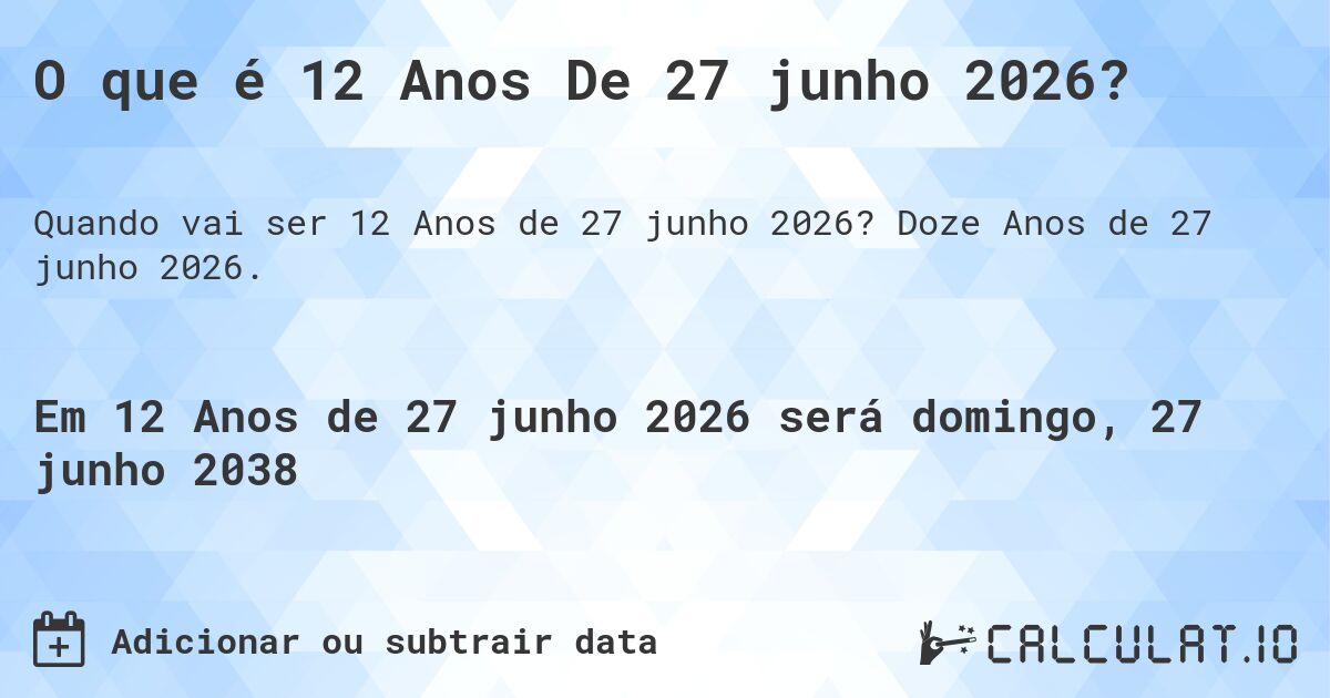 O que é 12 Anos De 27 junho 2026?. Doze Anos de 27 junho 2026.