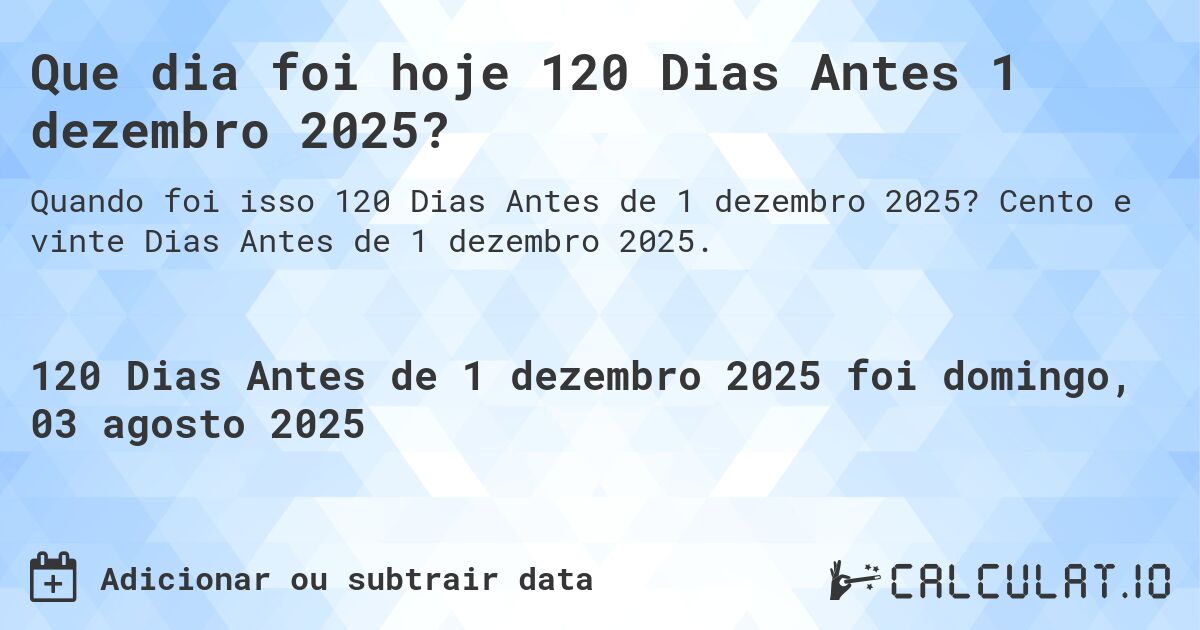 Que dia foi hoje 120 Dias Antes 1 dezembro 2025?. Cento e vinte Dias Antes de 1 dezembro 2025.