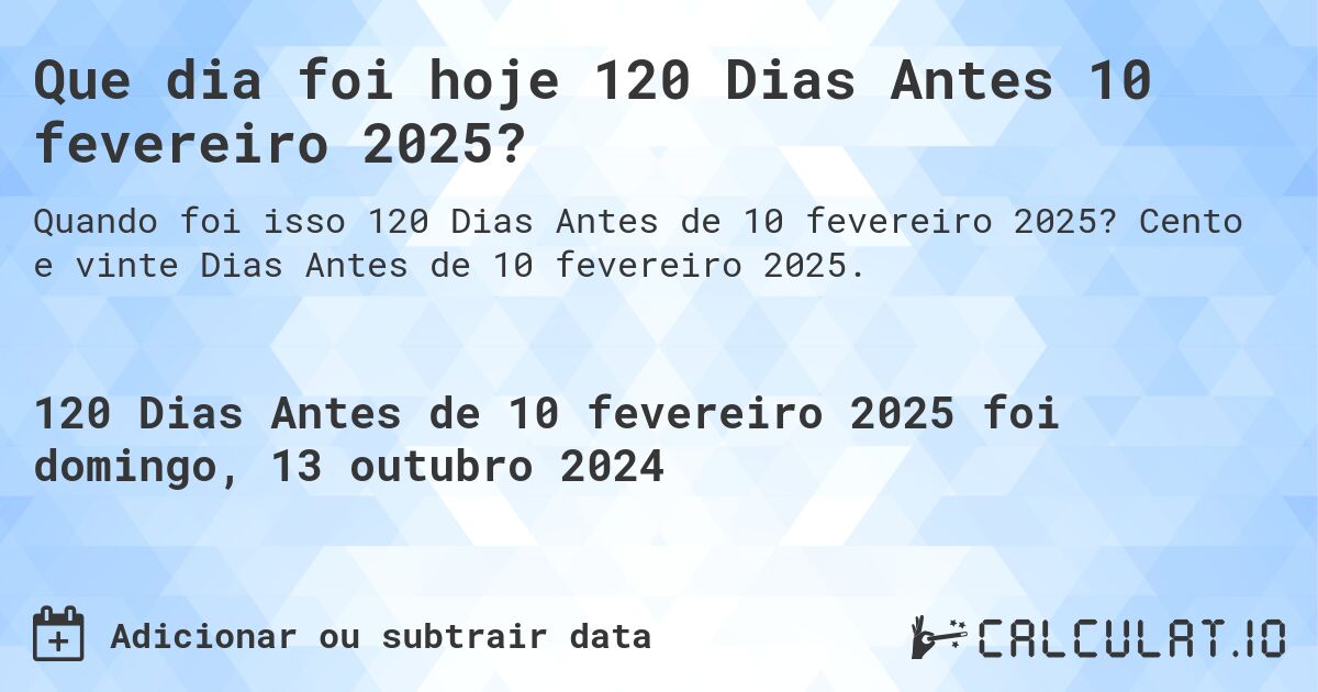 Que dia foi hoje 120 Dias Antes 10 fevereiro 2025?. Cento e vinte Dias Antes de 10 fevereiro 2025.
