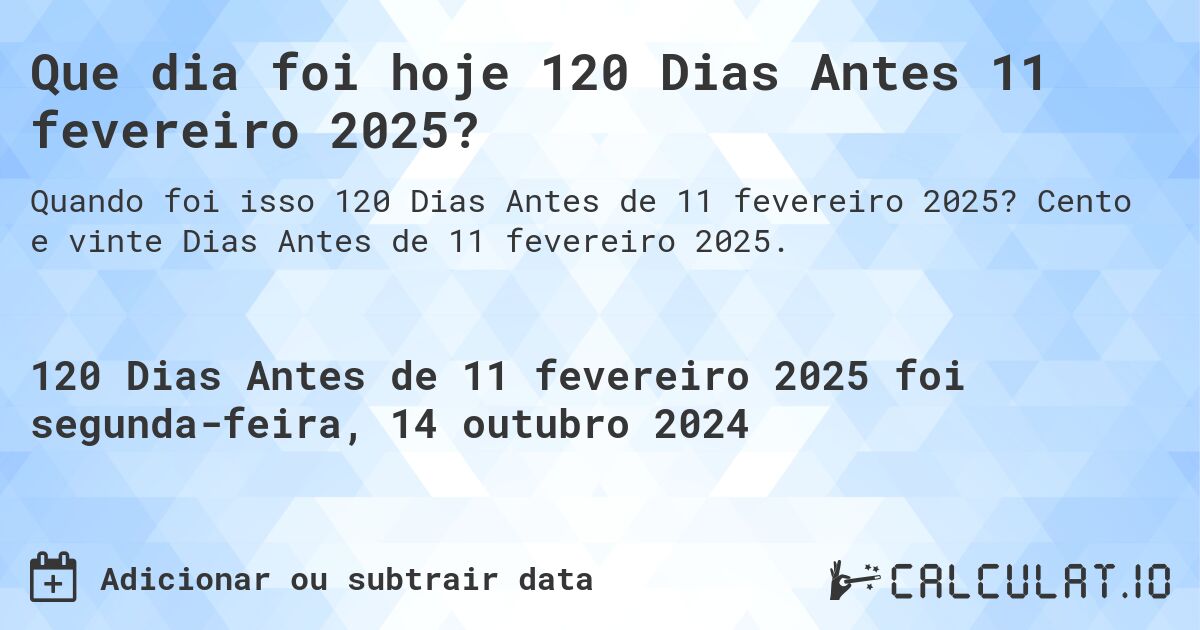 Que dia foi hoje 120 Dias Antes 11 fevereiro 2025?. Cento e vinte Dias Antes de 11 fevereiro 2025.