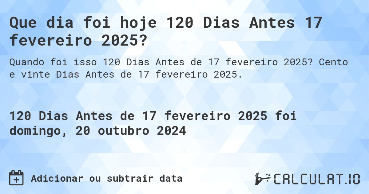 Que dia foi hoje 120 Dias Antes 17 fevereiro 2025?. Cento e vinte Dias Antes de 17 fevereiro 2025.