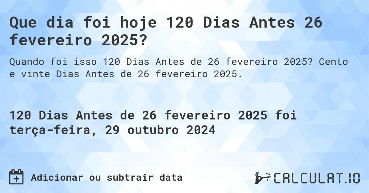 Que dia foi hoje 120 Dias Antes 26 fevereiro 2025?. Cento e vinte Dias Antes de 26 fevereiro 2025.
