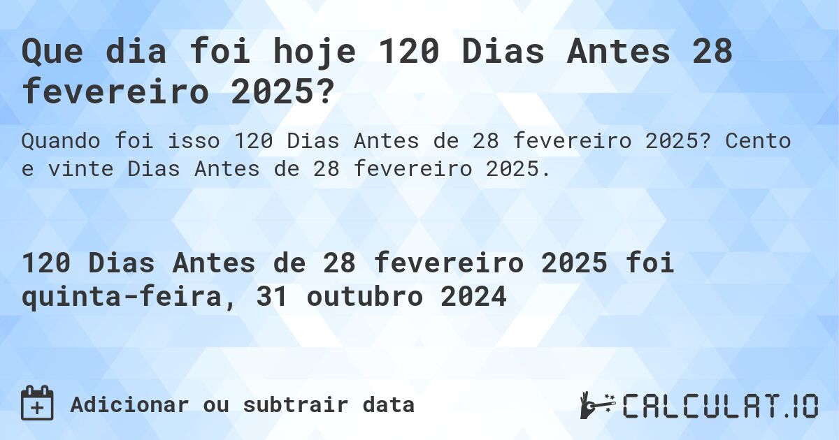 Que dia foi hoje 120 Dias Antes 28 fevereiro 2025?. Cento e vinte Dias Antes de 28 fevereiro 2025.