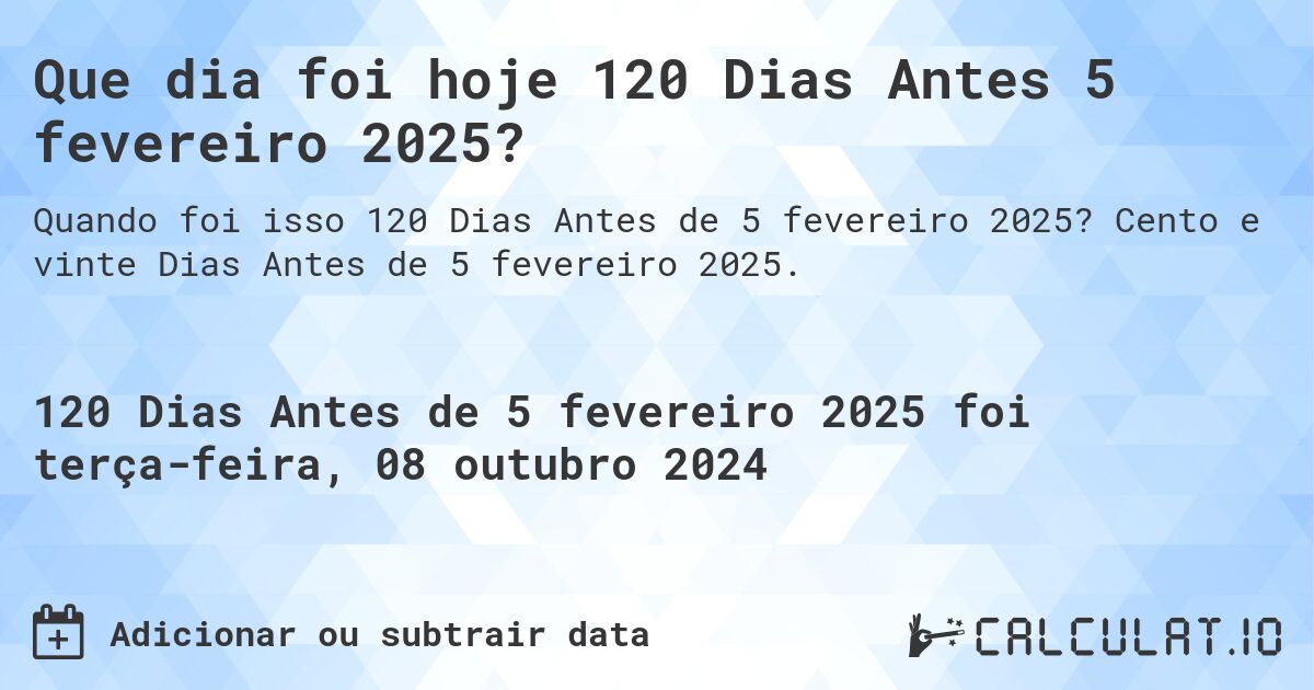 Que dia foi hoje 120 Dias Antes 5 fevereiro 2025?. Cento e vinte Dias Antes de 5 fevereiro 2025.