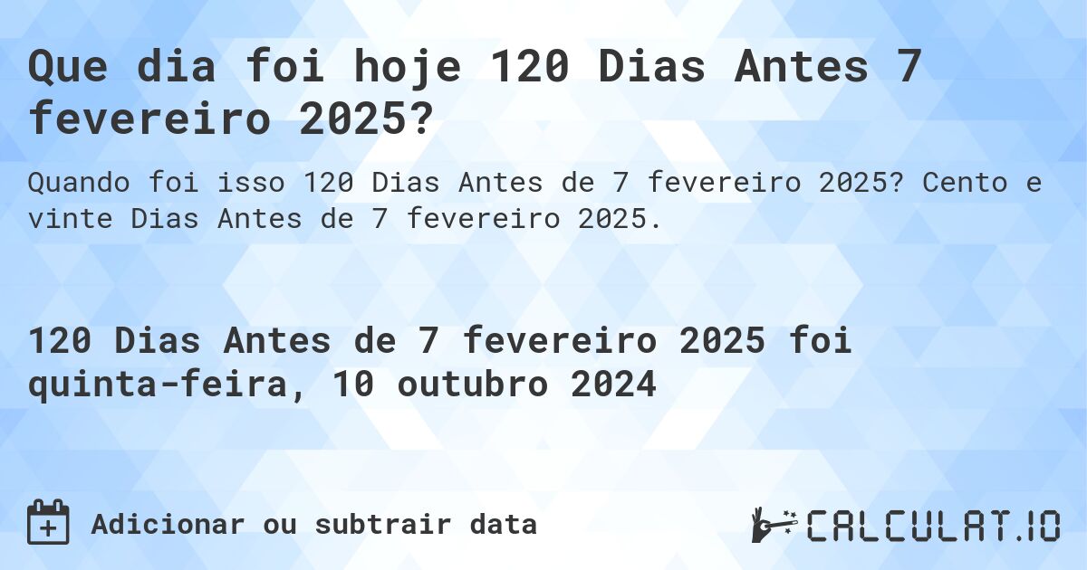 Que dia foi hoje 120 Dias Antes 7 fevereiro 2025?. Cento e vinte Dias Antes de 7 fevereiro 2025.