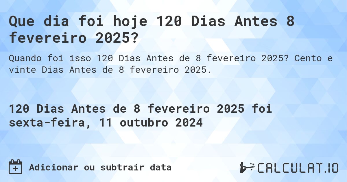 Que dia foi hoje 120 Dias Antes 8 fevereiro 2025?. Cento e vinte Dias Antes de 8 fevereiro 2025.