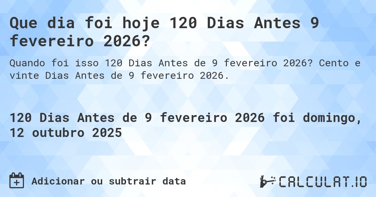 Que dia foi hoje 120 Dias Antes 9 fevereiro 2026?. Cento e vinte Dias Antes de 9 fevereiro 2026.