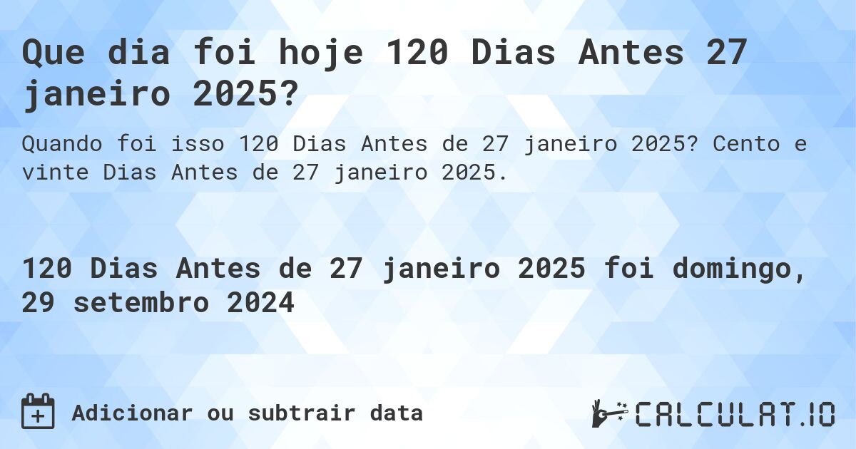 Que dia foi hoje 120 Dias Antes 27 janeiro 2025?. Cento e vinte Dias Antes de 27 janeiro 2025.