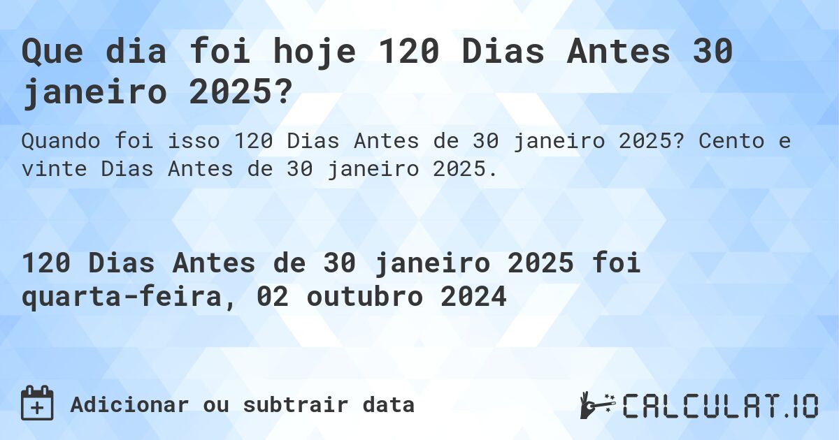 Que dia foi hoje 120 Dias Antes 30 janeiro 2025?. Cento e vinte Dias Antes de 30 janeiro 2025.