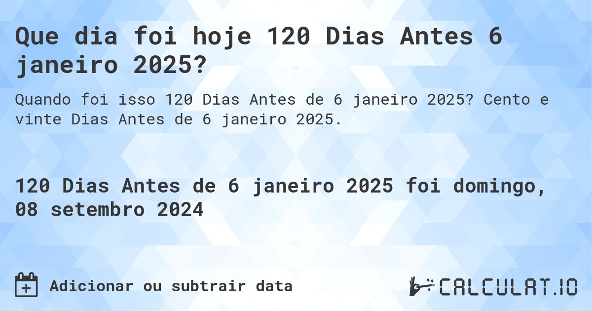 Que dia foi hoje 120 Dias Antes 6 janeiro 2025?. Cento e vinte Dias Antes de 6 janeiro 2025.