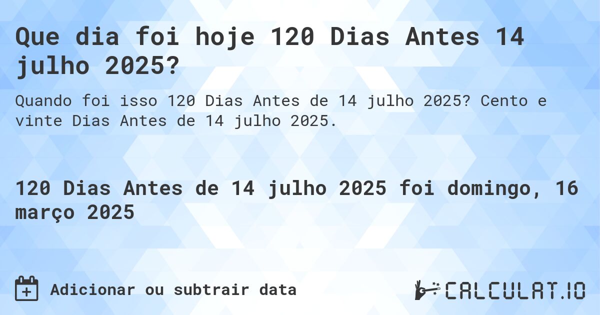 Que dia foi hoje 120 Dias Antes 14 julho 2025?. Cento e vinte Dias Antes de 14 julho 2025.