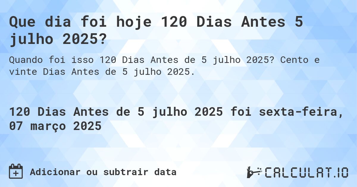 Que dia foi hoje 120 Dias Antes 5 julho 2025?. Cento e vinte Dias Antes de 5 julho 2025.