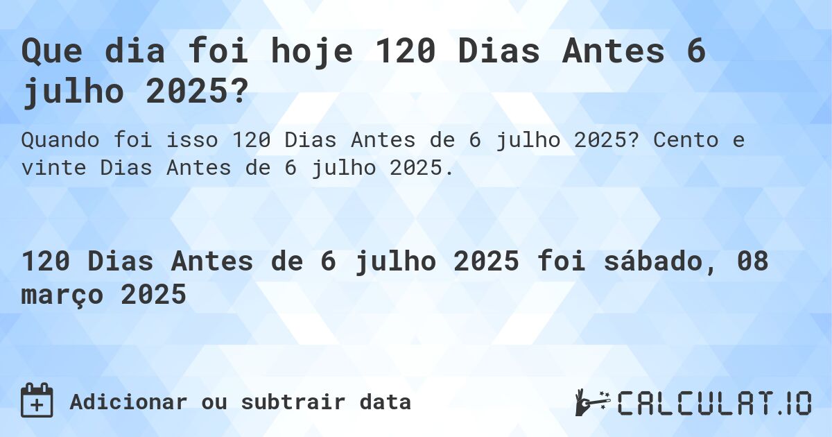 Que dia foi hoje 120 Dias Antes 6 julho 2025?. Cento e vinte Dias Antes de 6 julho 2025.