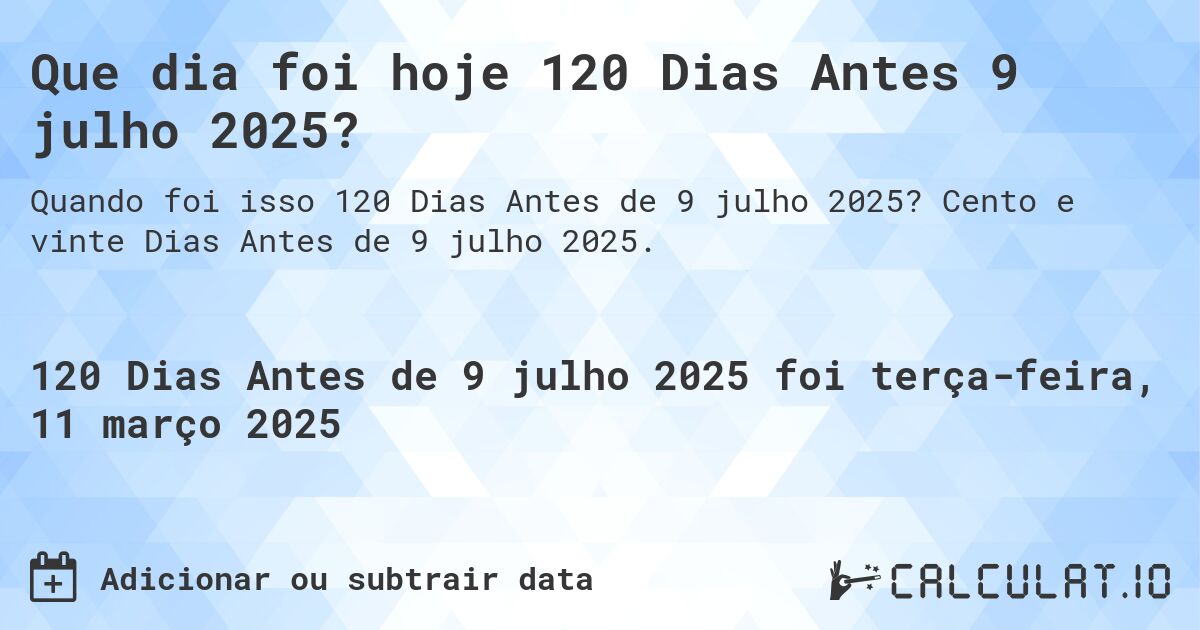 Que dia foi hoje 120 Dias Antes 9 julho 2025?. Cento e vinte Dias Antes de 9 julho 2025.