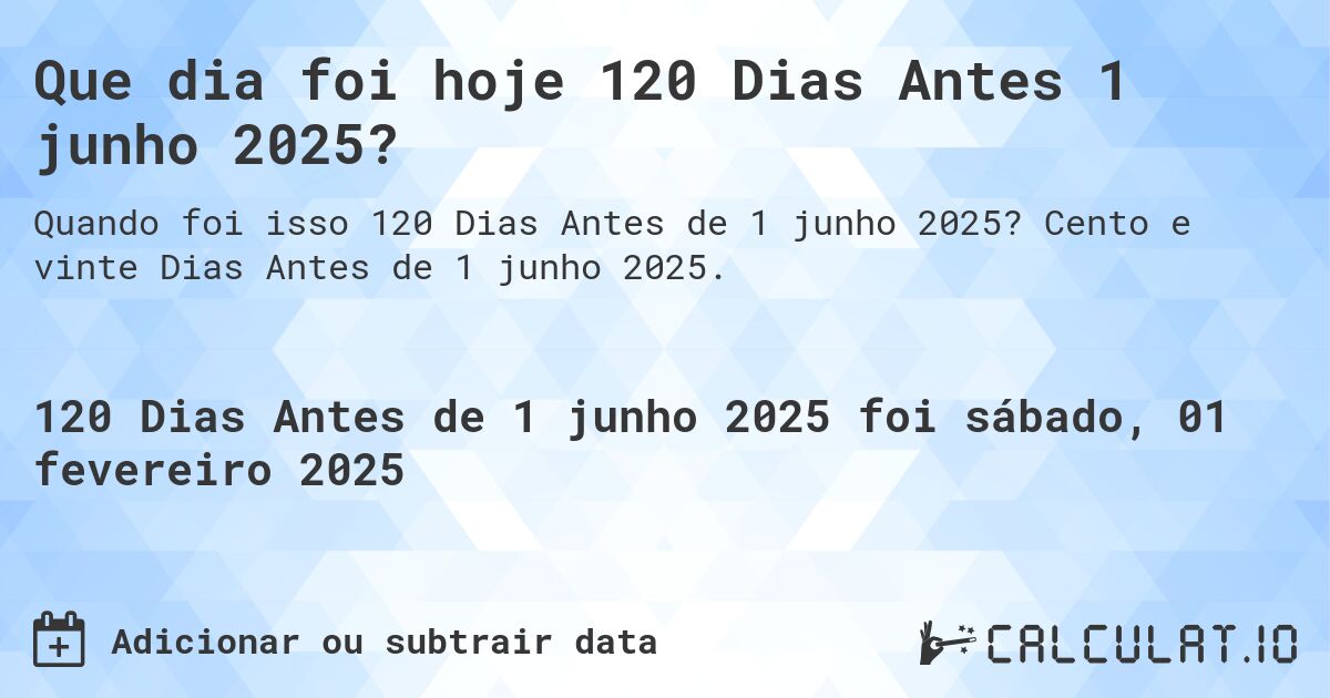 Que dia foi hoje 120 Dias Antes 1 junho 2025?. Cento e vinte Dias Antes de 1 junho 2025.