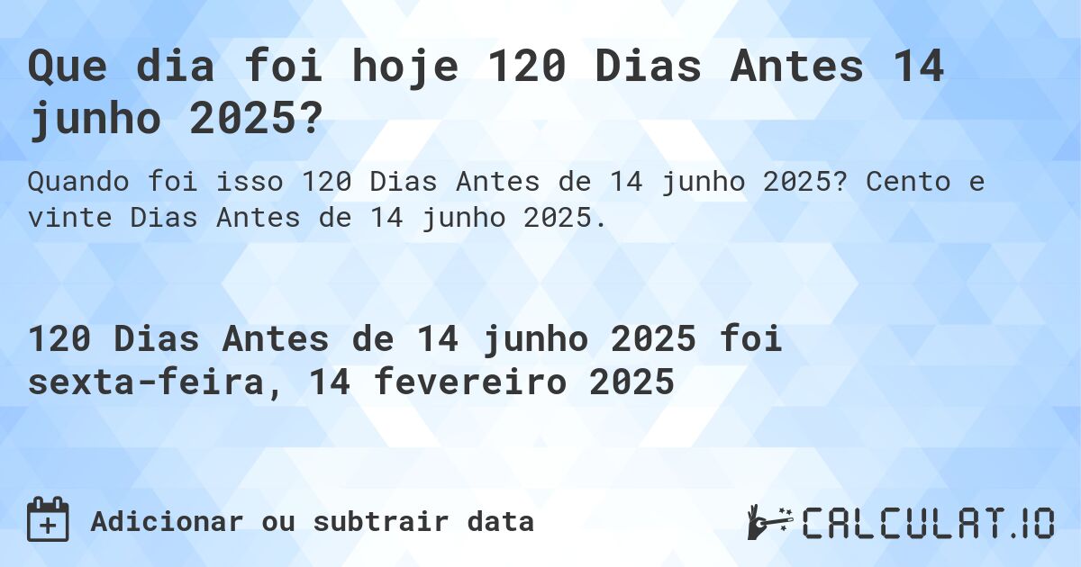 Que dia foi hoje 120 Dias Antes 14 junho 2025?. Cento e vinte Dias Antes de 14 junho 2025.