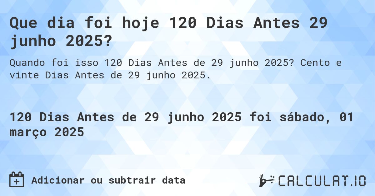 Que dia foi hoje 120 Dias Antes 29 junho 2025?. Cento e vinte Dias Antes de 29 junho 2025.