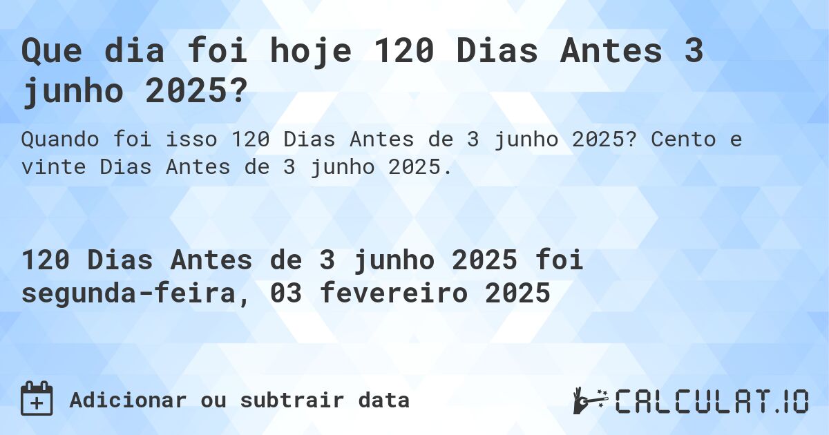 Que dia foi hoje 120 Dias Antes 3 junho 2025?. Cento e vinte Dias Antes de 3 junho 2025.