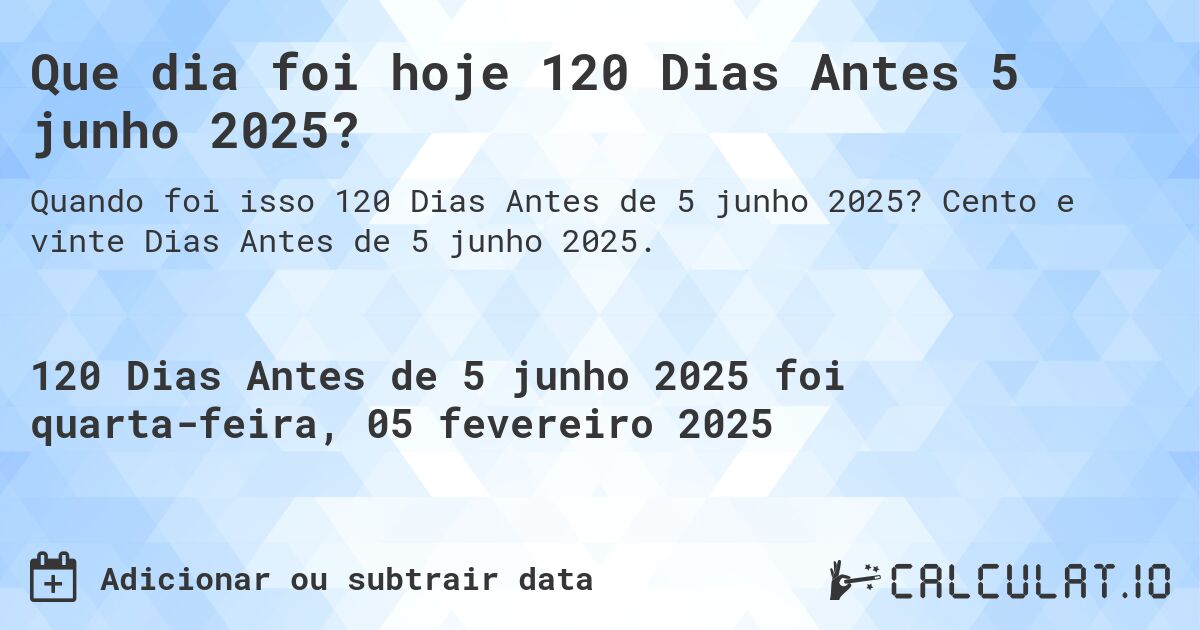 Que dia foi hoje 120 Dias Antes 5 junho 2025?. Cento e vinte Dias Antes de 5 junho 2025.