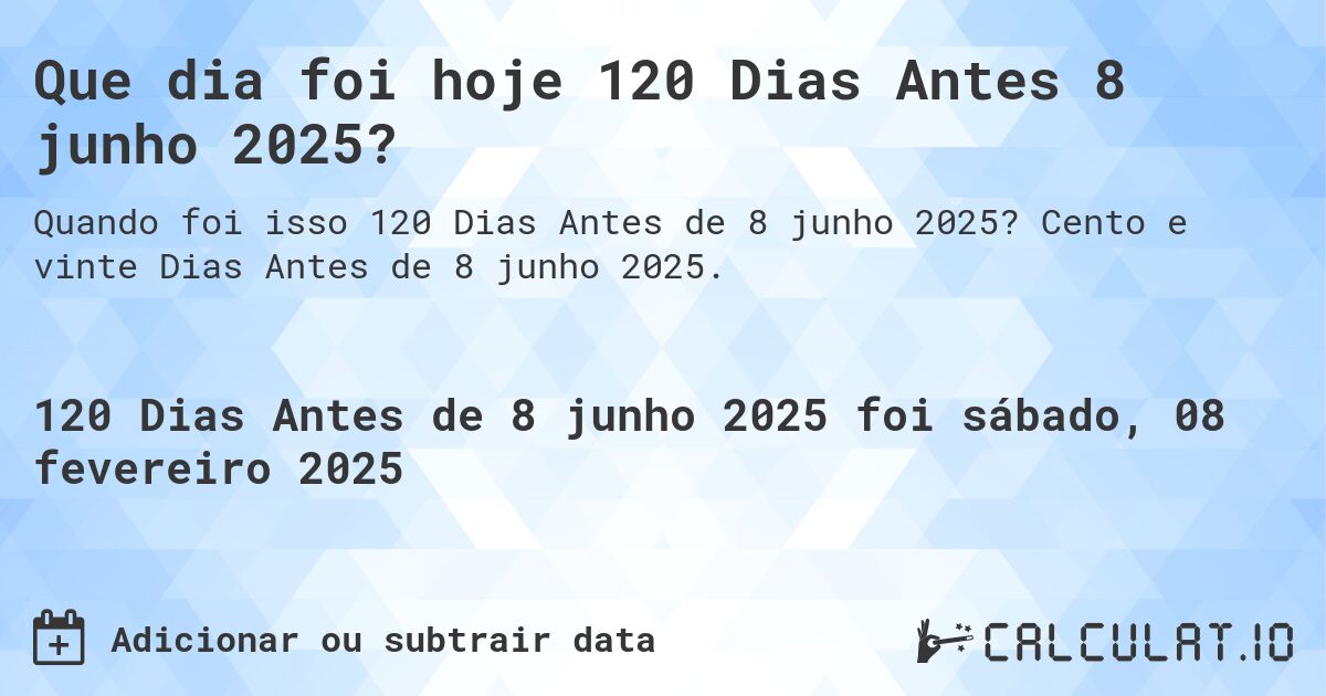 Que dia foi hoje 120 Dias Antes 8 junho 2025?. Cento e vinte Dias Antes de 8 junho 2025.