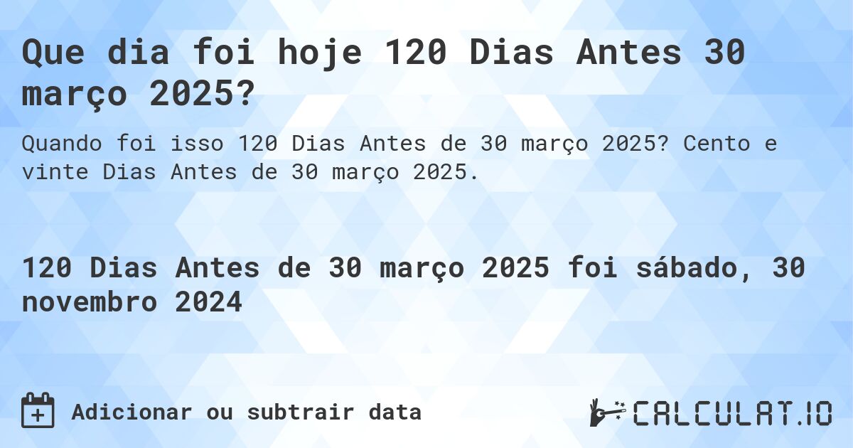 Que dia foi hoje 120 Dias Antes 30 março 2025?. Cento e vinte Dias Antes de 30 março 2025.