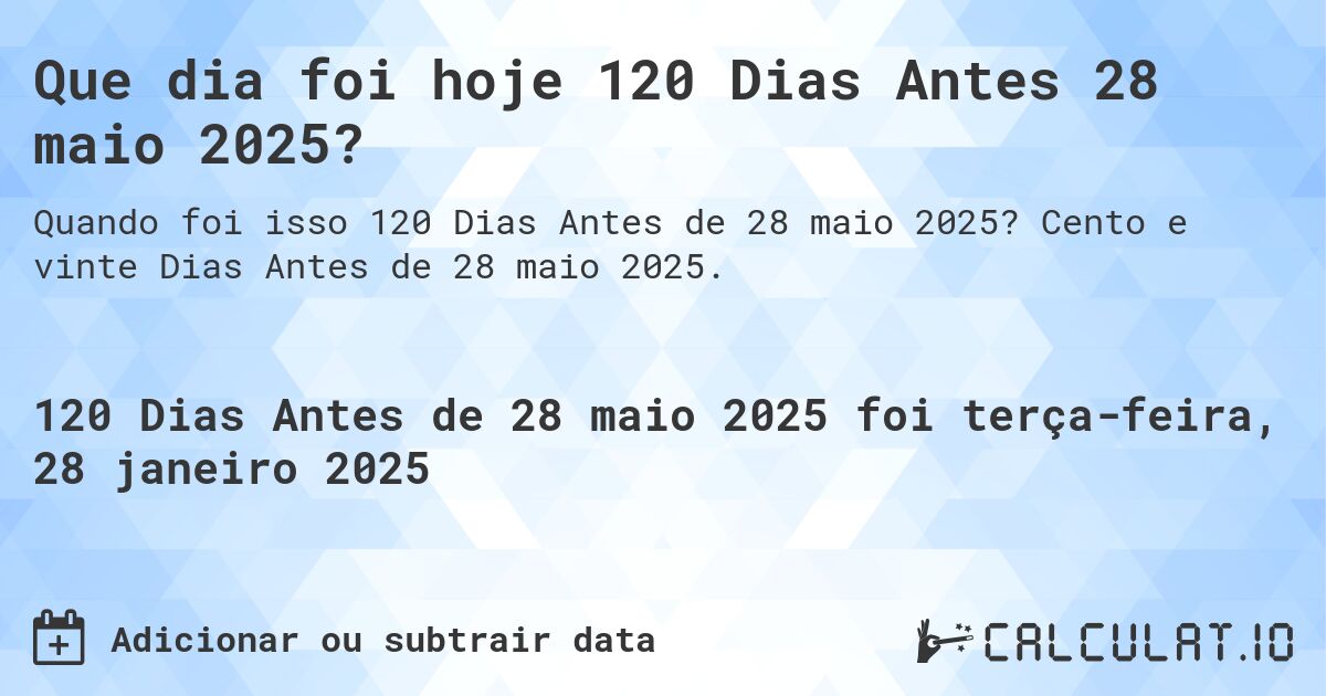 Que dia foi hoje 120 Dias Antes 28 maio 2025?. Cento e vinte Dias Antes de 28 maio 2025.