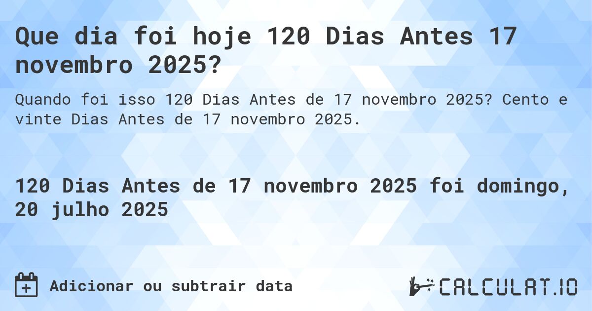 Que dia foi hoje 120 Dias Antes 17 novembro 2025?. Cento e vinte Dias Antes de 17 novembro 2025.