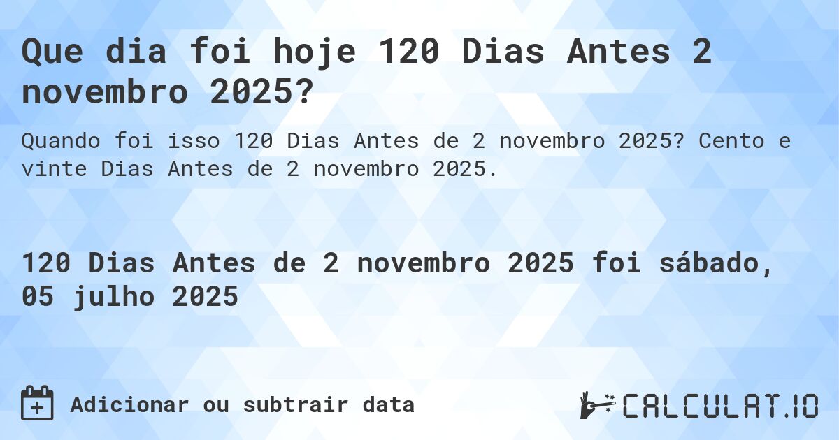 Que dia foi hoje 120 Dias Antes 2 novembro 2025?. Cento e vinte Dias Antes de 2 novembro 2025.
