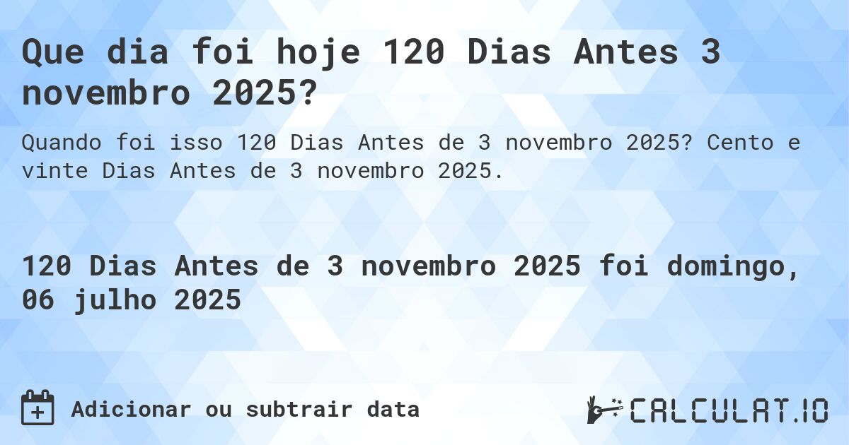 Que dia foi hoje 120 Dias Antes 3 novembro 2025?. Cento e vinte Dias Antes de 3 novembro 2025.