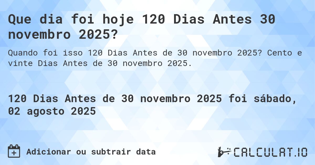 Que dia foi hoje 120 Dias Antes 30 novembro 2025?. Cento e vinte Dias Antes de 30 novembro 2025.