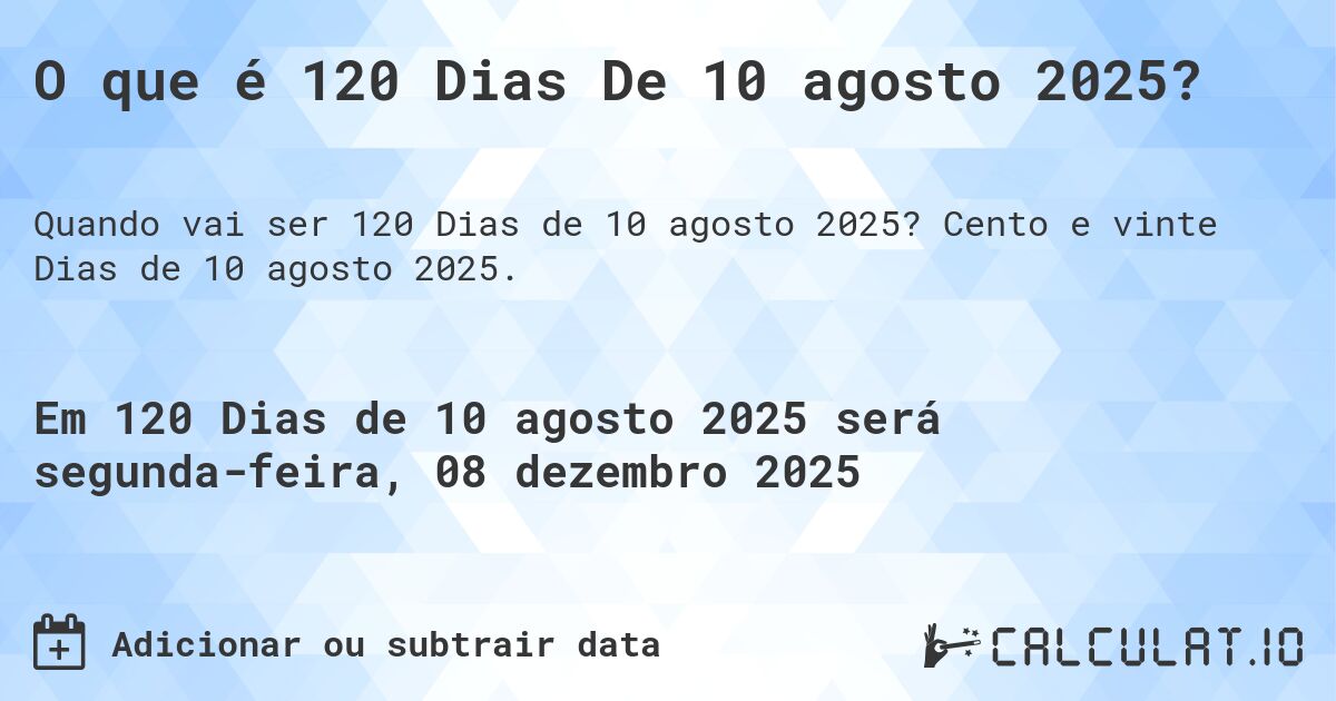 O que é 120 Dias De 10 agosto 2025?. Cento e vinte Dias de 10 agosto 2025.
